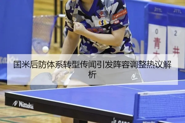 国米后防体系转型传闻引发阵容调整热议解析